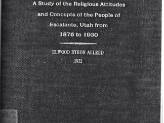 A Study of the Religious Attitudes and Concepts of the People of Escalante, Utah from 1876 to 1930 by Elwood Byron Allred 1932