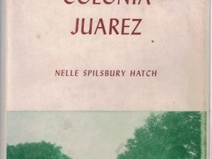 Colonia Juarez — Nelle Spilsbury Hatch — Hardbound with Dust Jacket