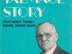 The Talmage Story – Life of James E. Talmage, Educator, Scientist, Apostle