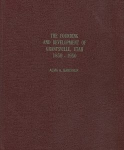 The Founding & Development of Grantsville Utah 1850-1950 – Alma A. Gardiner