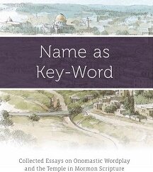 Name as Key-Word, Collected Essays on Onomastic Wordplay and the Temple in Mormon Scripture — Matthew L. Bowen ~ 9781890718459