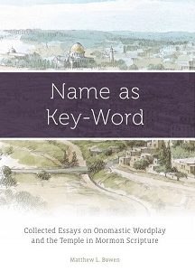 Name as Key-Word, Collected Essays on Onomastic Wordplay and the Temple in Mormon Scripture — Matthew L. Bowen ~ 9781890718459