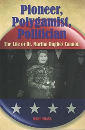 Pioneer, Polygamist, Politician, The Life of Dr. Martha Hughes Cannon – Mari Grana – 9780762752720