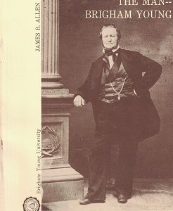 The Man — Brigham Young – by James Allen. BYU Series on the Lives & Contributions of LDS Prophets