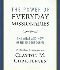 The Power of Everyday Missionaries -- The What and How of Sharing the Gospel -- Clayton M. Christensen