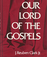 Our Lord of the Gospels ~ Hardbound ~ J. Reuben Clark Jr.