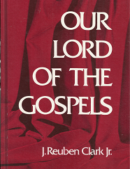 Our Lord of the Gospels ~ Hardbound ~ J. Reuben Clark Jr.