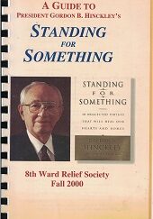 A Guide to President Gordon B. Hinckley’s Standing For Something ~ Spiral ~ 8th Ward Relief Society Fall 2000