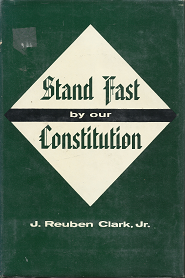 Stand Fast by our Constitution — J. Reuben Clark, Jr. — Hardbound