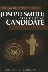 Joseph Smith: Presidential Candidate — by Arnold K. Garr, Ph.D.