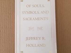 Of Souls, Symbols, And Sacraments ~ Jeffrey R. Holland ~ Hardbound