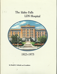 The Idaho Falls LDS Hospital: 1923-1975; by Harold S. Forbush and Co-authors