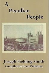 A Peculiar People – Joseph Fielding Smith – Compiled by Lynn Pulsipher – Hardbound – ISBN: 9780962254512