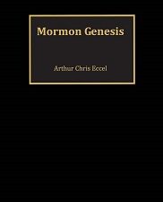 Mormon Genesis ~ Arthur Chris Eccel ~ Softbound ~ 2018 ~ 9780692117330 [Anti-Mormon]