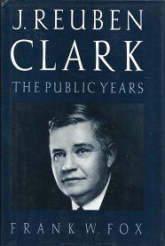 J. Reuben Clark The Public Years(1980) – Frank W. Fox – 0842518320