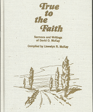 True to the Faith: Sermons and Writings of David O. McKay (1972) — Compiled by Llewelyn R. McKay