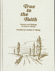 True to the Faith: Sermons and Writings of David O. McKay (1972) — Compiled by Llewelyn R. McKay