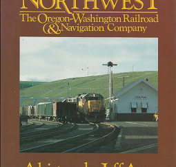 Union Pacific Northwest: The Oregon-Washington Railroad and Navigation Company (1991) — by Jeff Asay