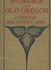 McLoughlin And Old Oregon~A Chronicle~ by Eva Emery Dye (1902)
