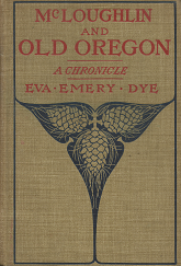 McLoughlin And Old Oregon~A Chronicle~ by Eva Emery Dye (1902)