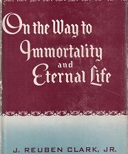 On the Way to Immortality and Eternal Life ~ J. Reuben Clark