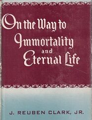 On the Way to Immortality and Eternal Life ~ J. Reuben Clark