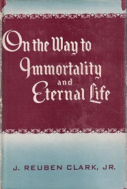 On the Way to Immortality and Eternal Life ~ J. Reuben Clark