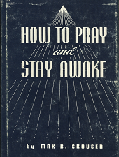 How to Pray and Stay Awake – Max B. Skousen