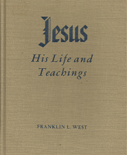 Jesus: His Life and Teachings (1960) ~ by Franklin L. West