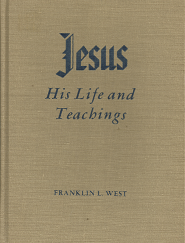 Jesus: His Life and Teachings (1960) ~ by Franklin L. West