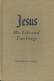 Jesus: His Life and Teachings (1960) ~ by Franklin L. West
