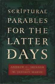 Scriptural Parables for the Latter-Days (2002) ~ by Andrew C. Skinner, and W. Jeffrey Marsh