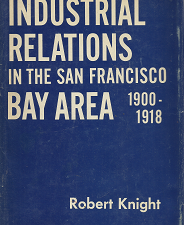 Industrial Relations in the San Francisco Bay Area, 1900-1918 – Robert Knight