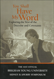 You Shall Have My Word – Exploring the Text of the Doctrine and Covenants – The 41st Brigham Young University Sidney B. Sperry Symposium — Scott C. Esplin, Richard O. Cowan, and Rachel Cope (editors) – 9780842528191
