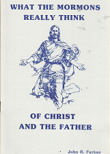What the Mormons Really Think of Christ and the Father – John R. Farkas