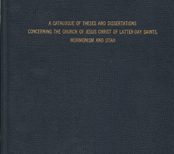 A Catalogue of Theses and Dissertations Concerning The Church of Jesus Christ of Latter-Day Saints, Mormonism and Utah