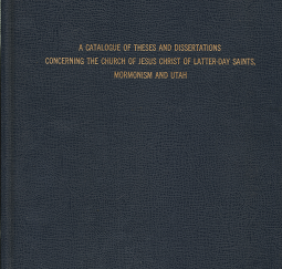 A Catalogue of Theses and Dissertations Concerning The Church of Jesus Christ of Latter-Day Saints, Mormonism and Utah