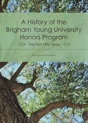 A History of the Brigham Young University Honors Program, The First Fifty Years ~ Kristine Hansen