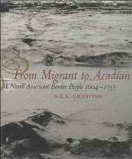 From Migrant to Acadian: A North American Border People 1604-1755 (2005) ~ by N.E.S. Griffiths