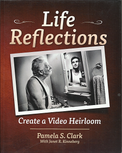 Life Relfections: Create a Video Heirloom (2013) ~ by Pamela S. Clark, with Janet R. Kinneberg