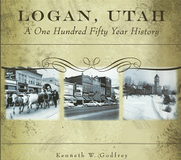 Logan, Utah: A One Hundred Fifty Year History (2010) ~ by Kenneth W. Godfrey