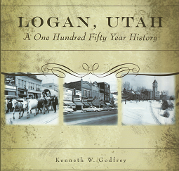 Logan, Utah: A One Hundred Fifty Year History (2010) ~ by Kenneth W. Godfrey