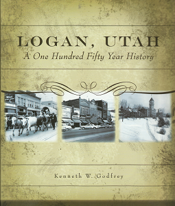 Logan, Utah: A One Hundred Fifty Year History (2010) ~ by Kenneth W. Godfrey