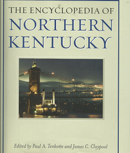 The Encyclopedia of Northern Kentucky (2009) ~ Edited by Paul A. Tenkotte, and James C. Claypool
