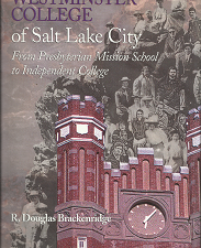 Westminster College of Salt Lake City: From Presbyterian Mission School to Independent College (1998) ~ by R. Douglas Brackenridge