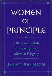 Women of Principle: Female Networking in Contemporary Mormon Polygyny (1998) ~ by Janet Bennion