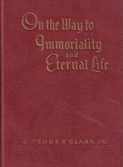 On the Way to Immortality and Eternal Life ~ J. Reuben Clark Jr. ~ Hardbound