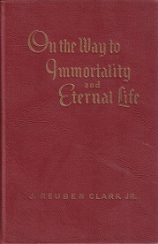 On the Way to Immortality and Eternal Life ~ J. Reuben Clark Jr. ~ Hardbound