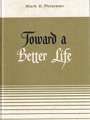 Toward A Better Life ~ Mark E. Petersen ~ Hardcover
