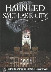 Haunted Salt Lake City ~ Laurie Allen Cassie Ashton, Kristen Clay, Nannette Watts ~ ARCADIA PUBLISHING